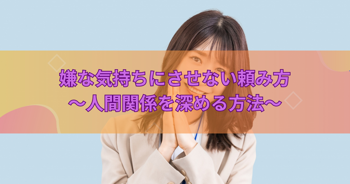 嫌な気持ちにさせない頼み方〜人間関係を深める方法〜記事のアイキャッチ画像